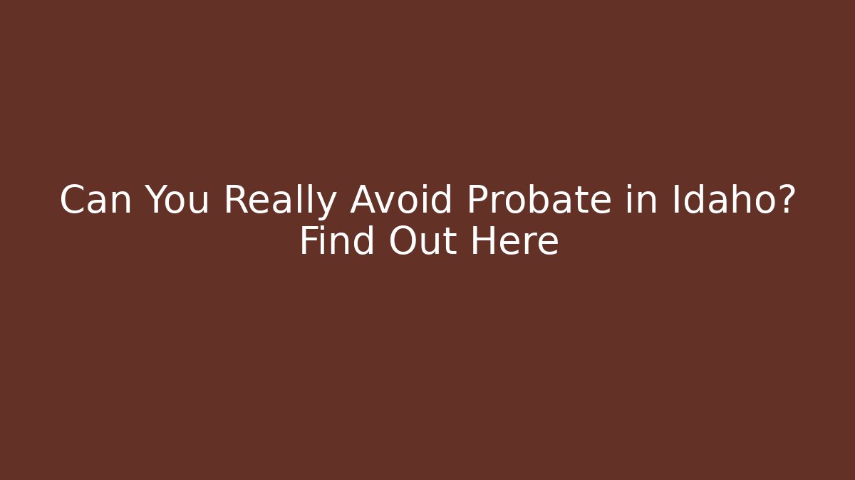 Can You Really Avoid Probate in Idaho? Find Out Here - V Auction