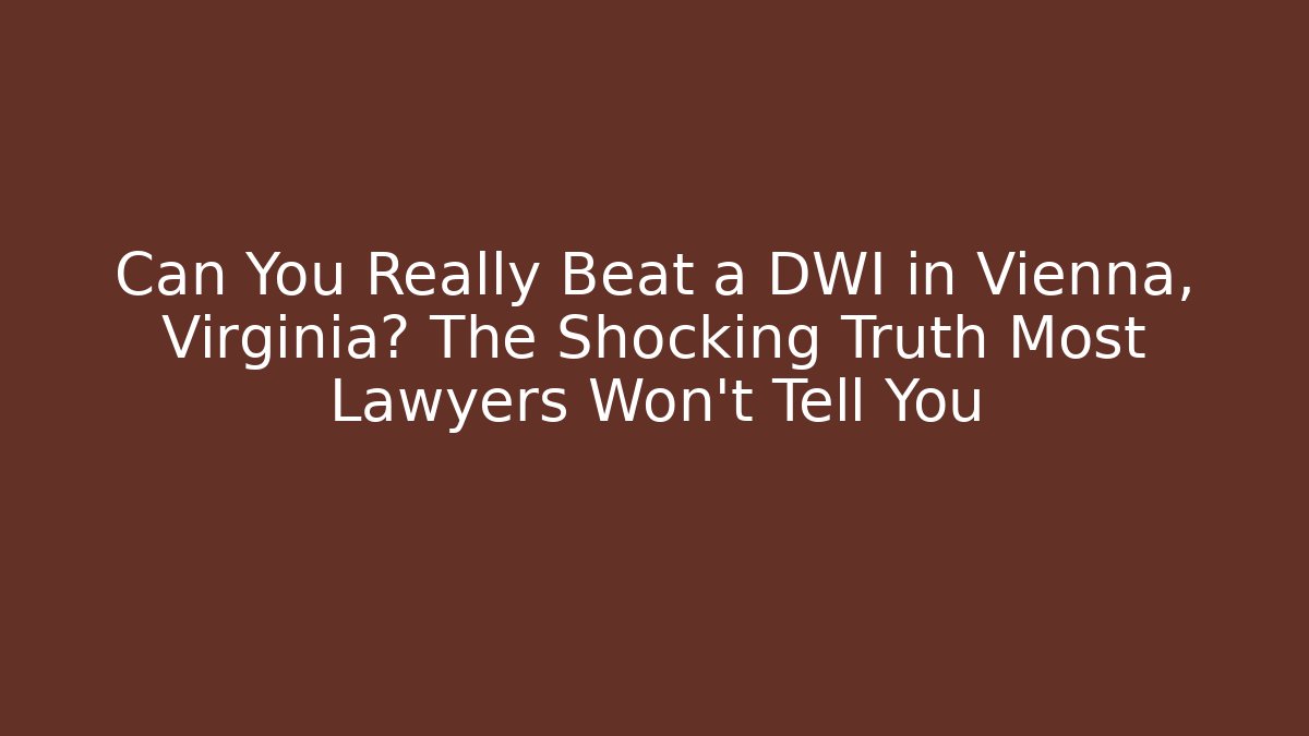 Can You Really Beat a DWI in Vienna, Virginia? The Shocking Truth Most Lawyers Won't Tell You