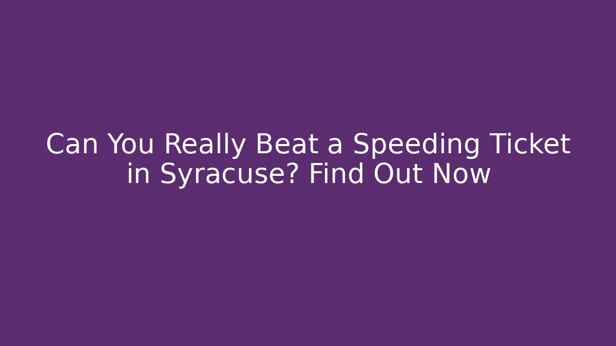 Can You Really Beat a Speeding Ticket in Syracuse? Find Out Now