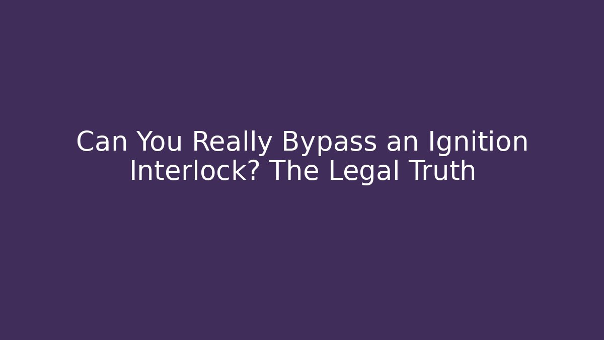 Can You Really Bypass an Ignition Interlock? The Legal Truth