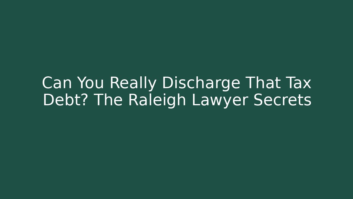 Can You Really Discharge That Tax Debt? The Raleigh Lawyer Secrets