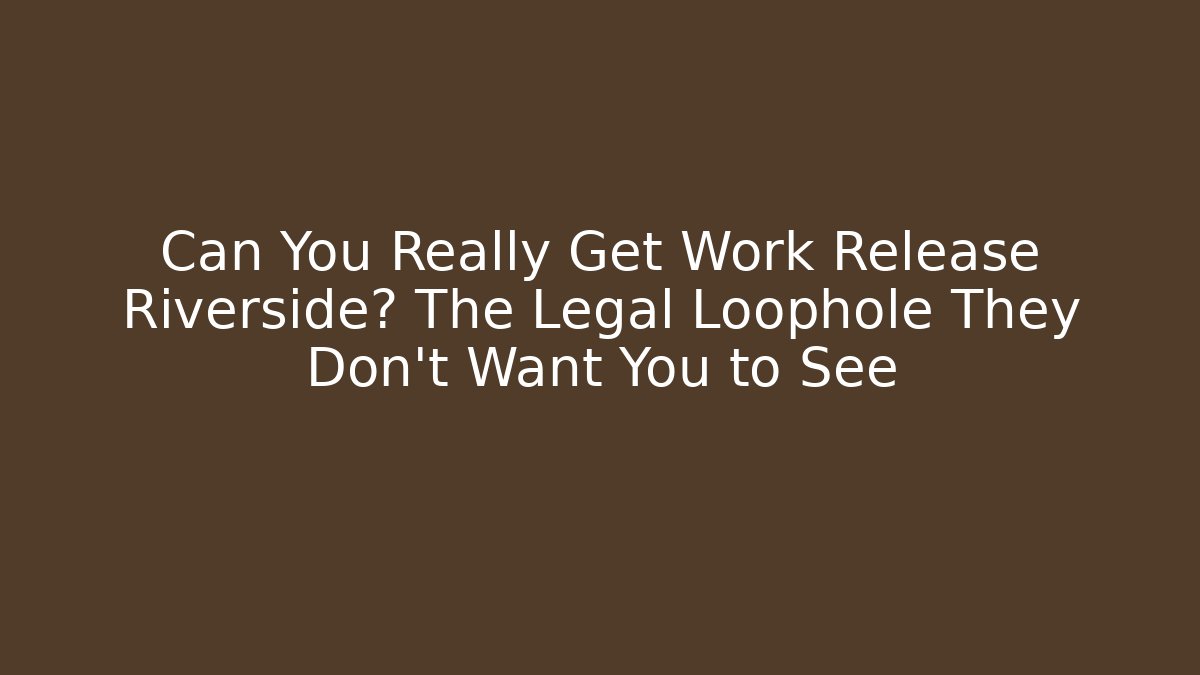 Can You Really Get Work Release Riverside? The Legal Loophole They Don’t Want You to See
