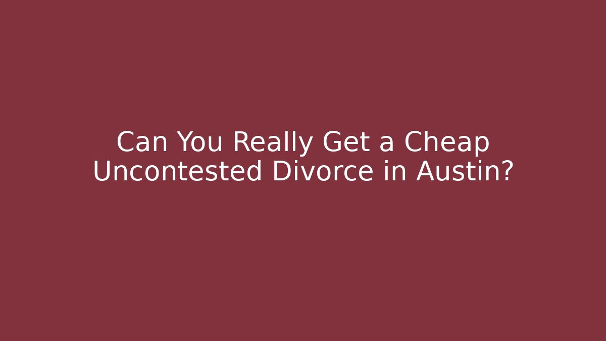 Can You Really Get a Cheap Uncontested Divorce in Austin? - V Auction