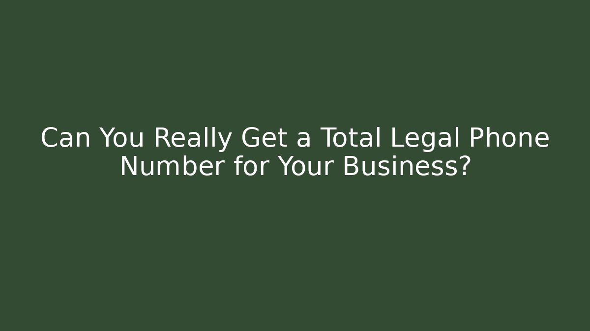 Can You Really Get a Total Legal Phone Number for Your Business?