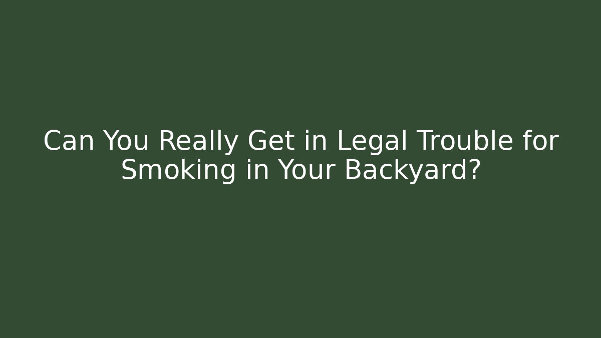 Can You Really Get in Legal Trouble for Smoking in Your Backyard?