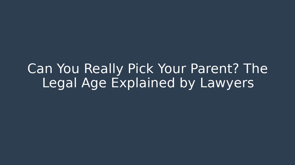 Can You Really Pick Your Parent? The Legal Age Explained by Lawyers