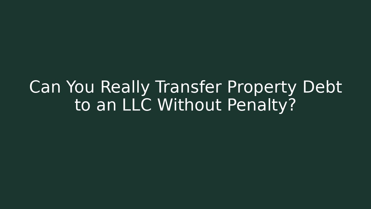 Can You Really Transfer Property Debt to an LLC Without Penalty?