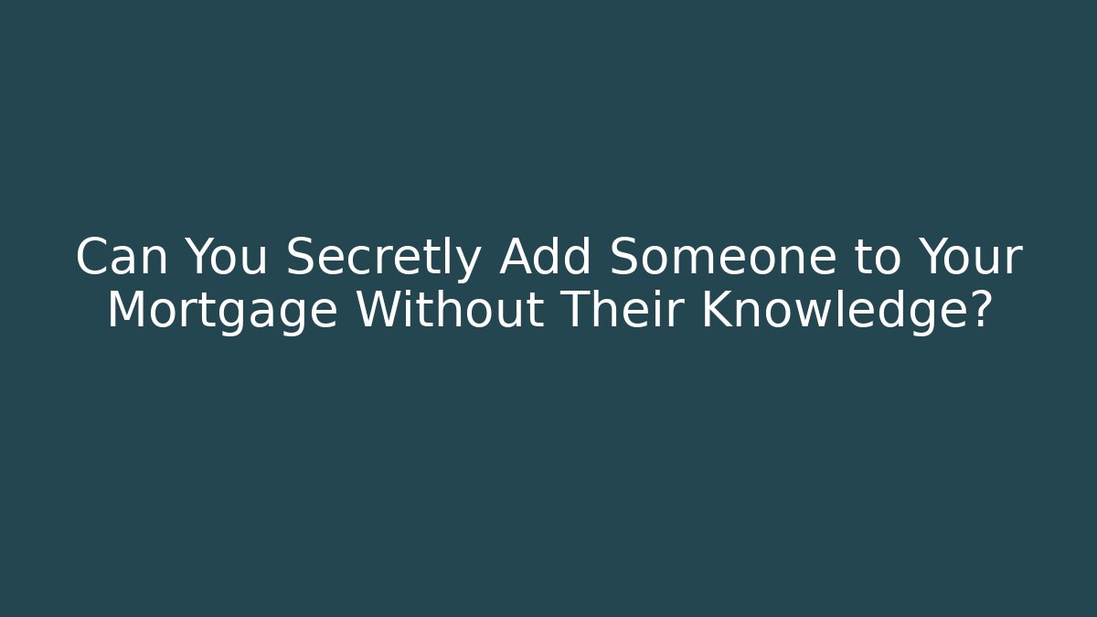 Can You Secretly Add Someone to Your Mortgage Without Their Knowledge?