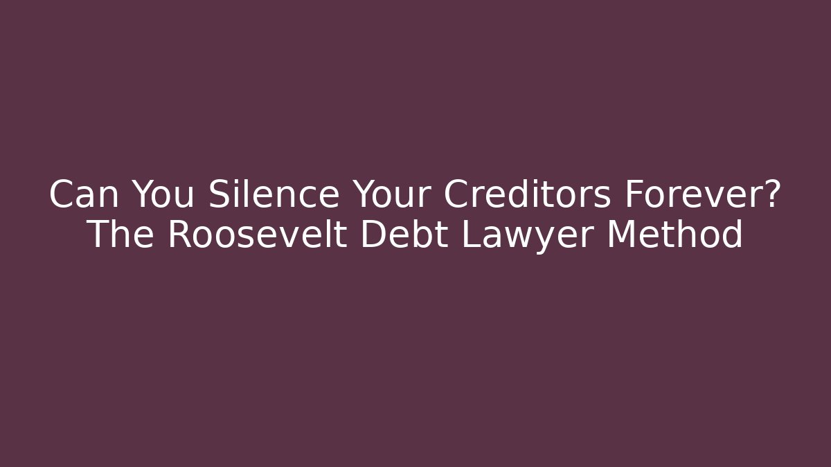 Can You Silence Your Creditors Forever? The Roosevelt Debt Lawyer Method