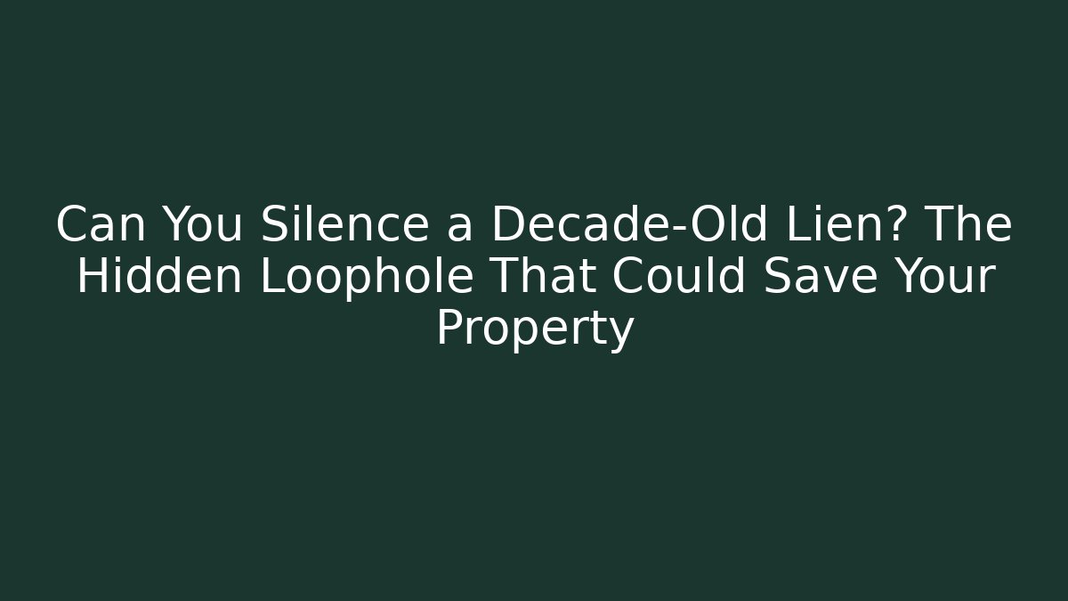 Can You Silence a Decade-Old Lien? The Hidden Loophole That Could Save Your Property