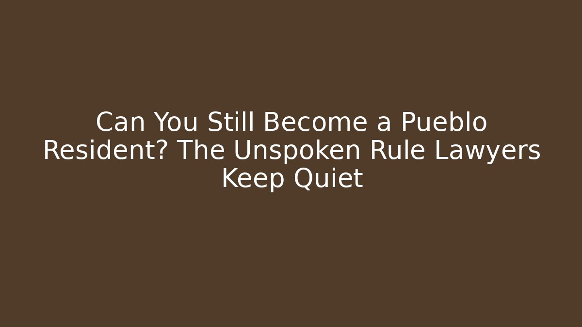 Can You Still Become a Pueblo Resident? The Unspoken Rule Lawyers Keep Quiet