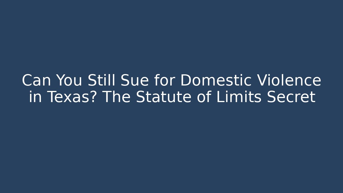 Can You Still Sue for Domestic Violence in Texas? The Statute of Limits Secret