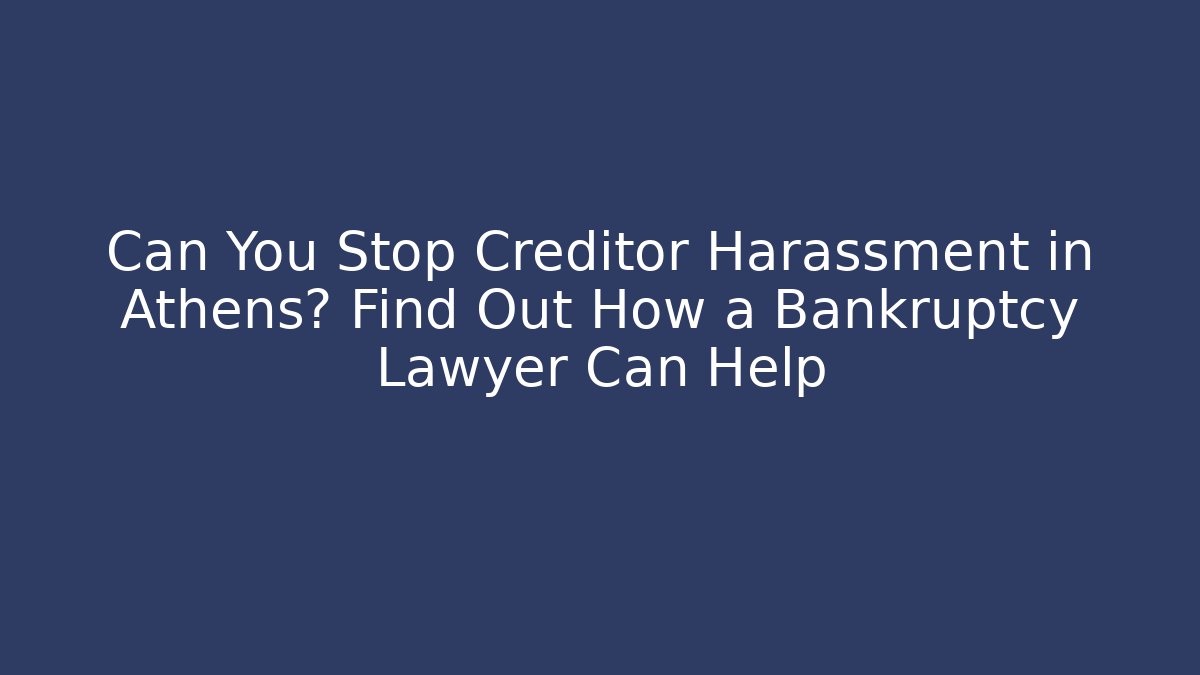 Can You Stop Creditor Harassment in Athens? Find Out How a Bankruptcy Lawyer Can Help