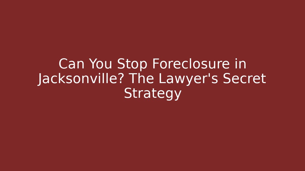 Can You Stop Foreclosure in Jacksonville? The Lawyer's Secret Strategy