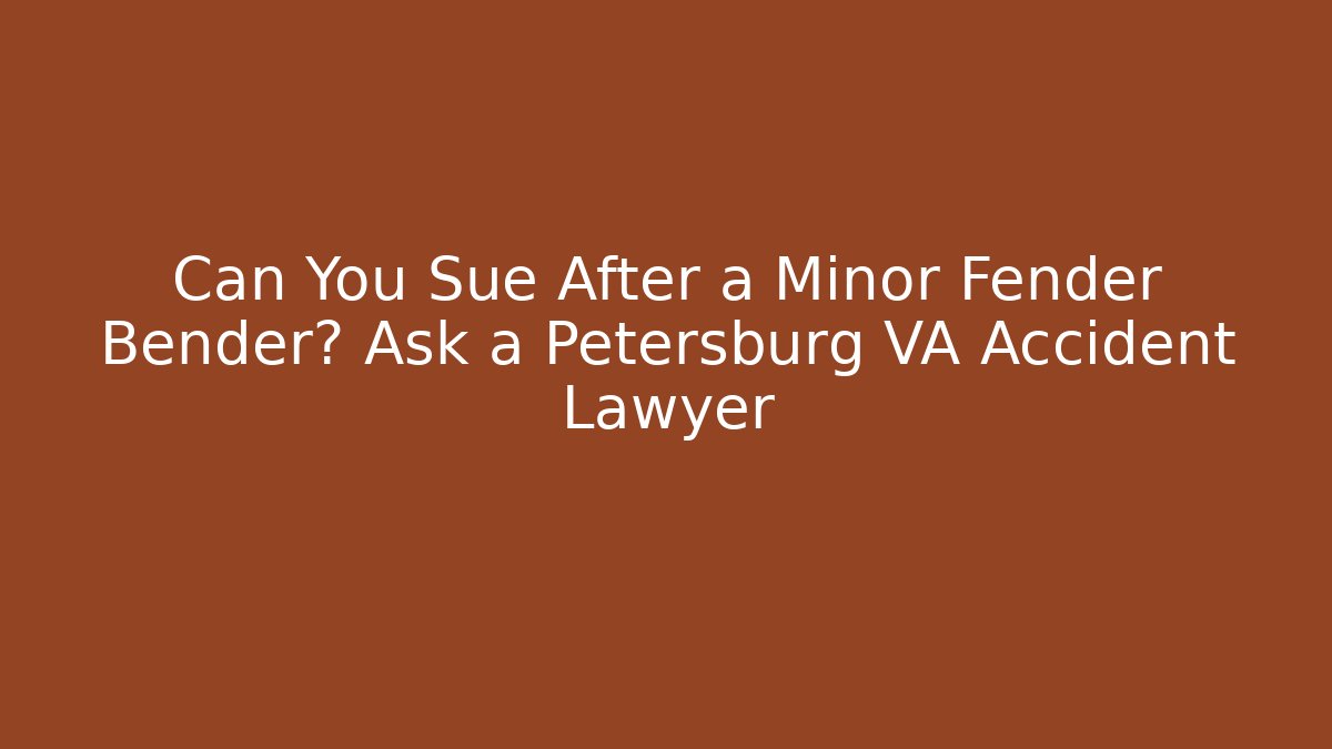 Can You Sue After a Minor Fender Bender? Ask a Petersburg VA Accident Lawyer