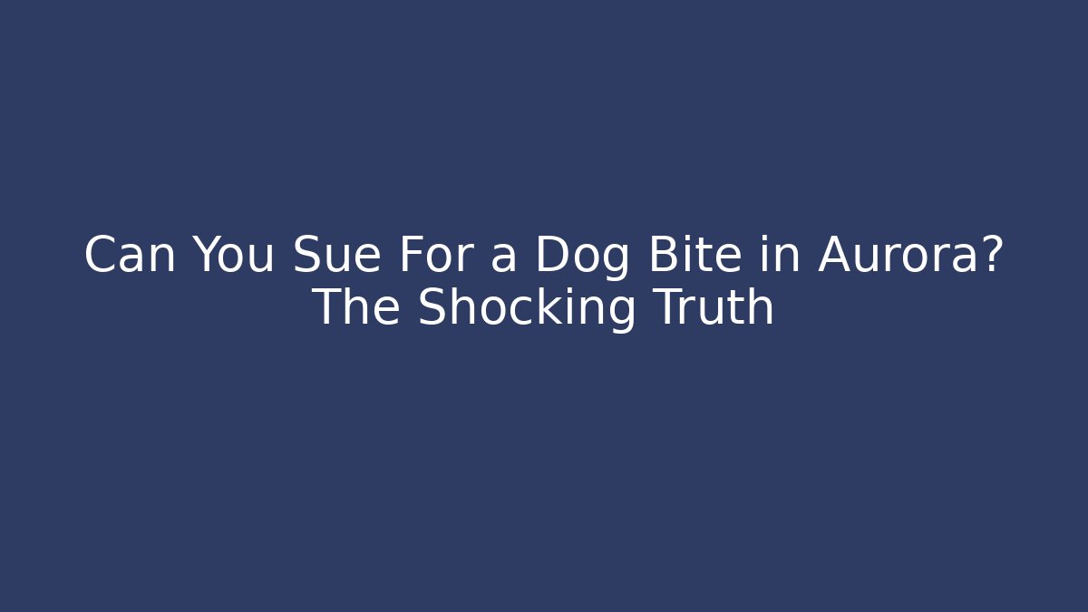 Can You Sue For a Dog Bite in Aurora? The Shocking Truth