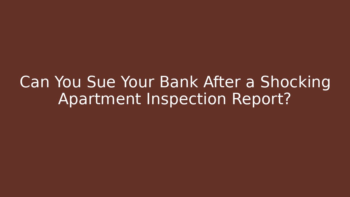 Can You Sue Your Bank After a Shocking Apartment Inspection Report?