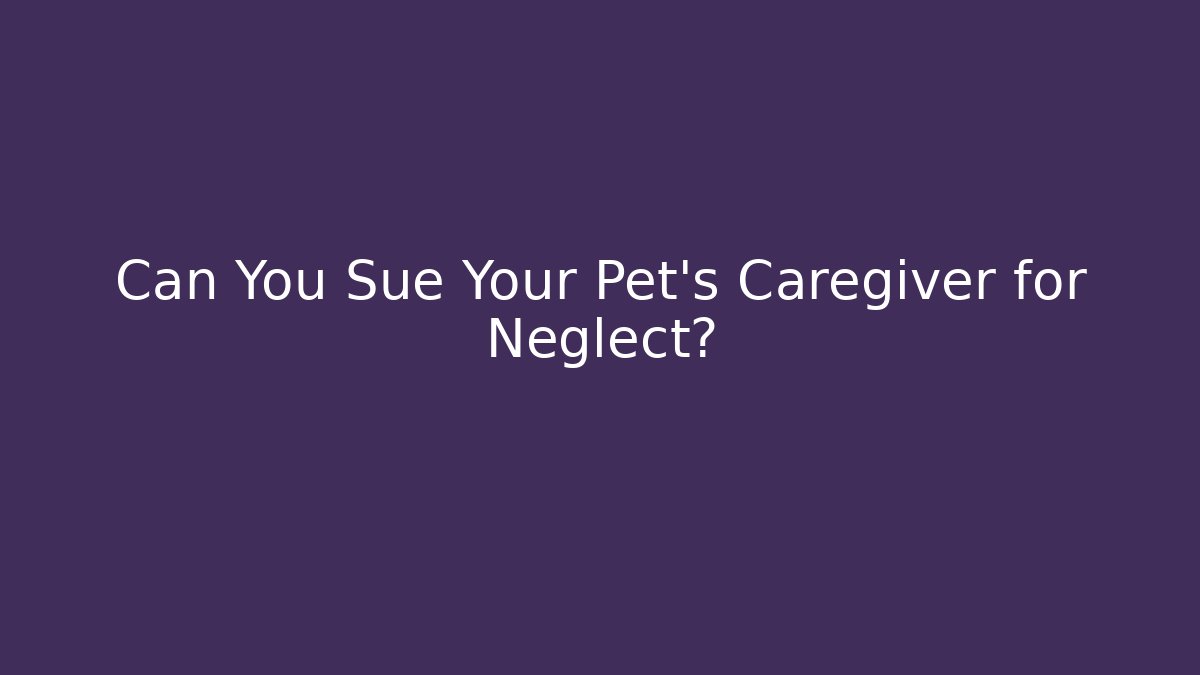 Can You Sue Your Pet’s Caregiver for Neglect?