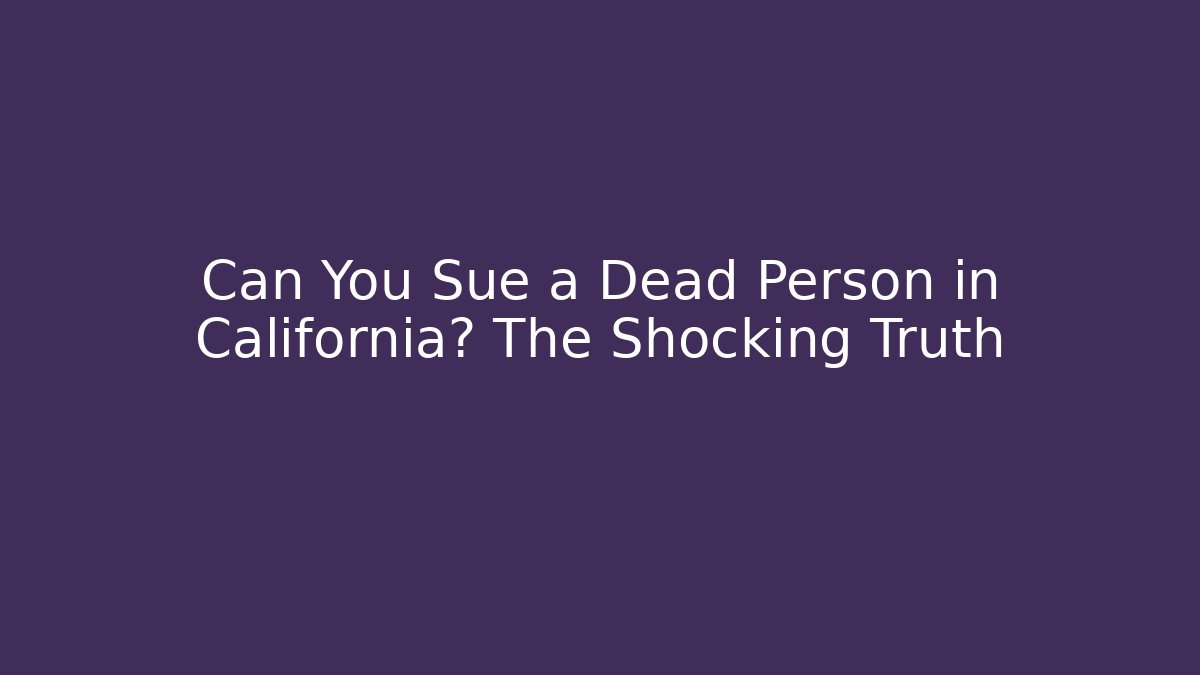 Can You Sue a Dead Person in California? The Shocking Truth