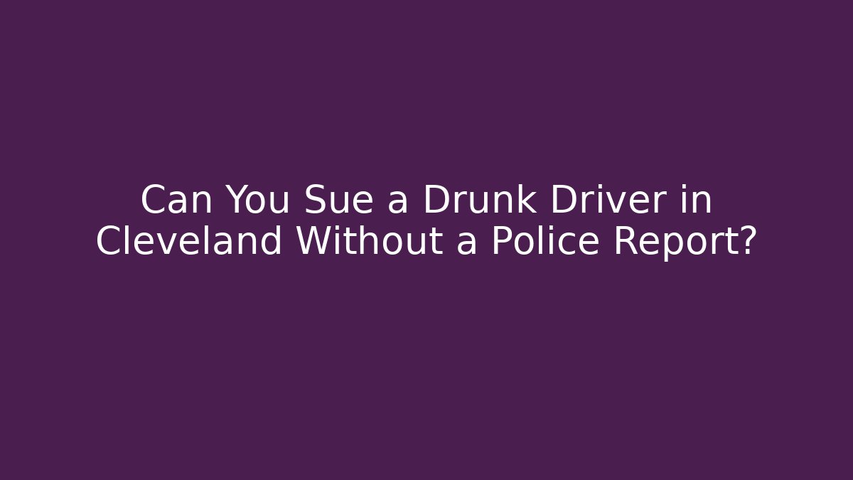 Can You Sue a Drunk Driver in Cleveland Without a Police Report?
