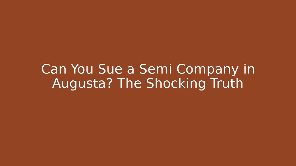 Can You Sue a Semi Company in Augusta? The Shocking Truth