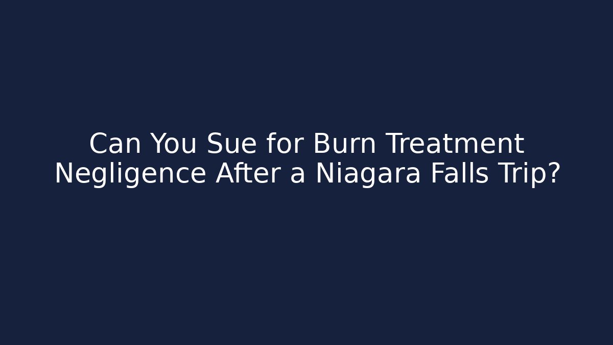 Can You Sue for Burn Treatment Negligence After a Niagara Falls Trip?