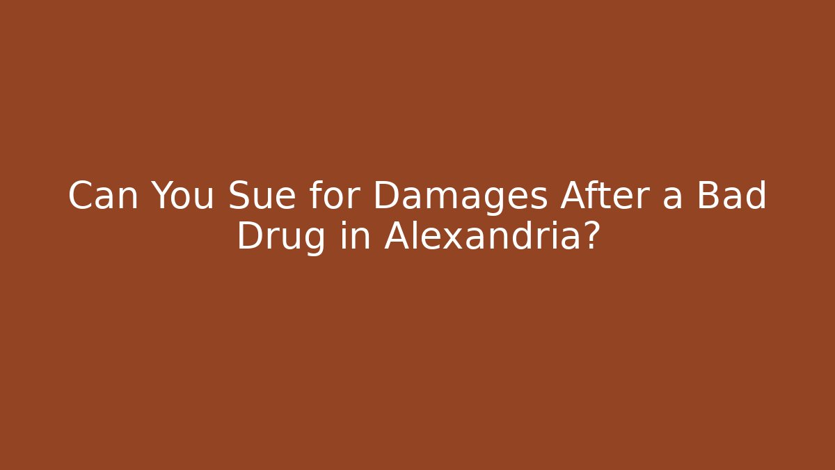 Can You Sue for Damages After a Bad Drug in Alexandria?