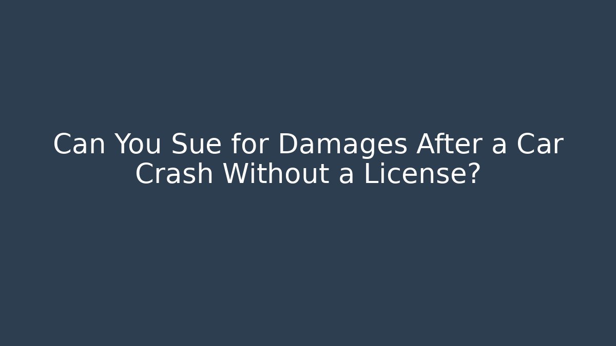 Can You Sue for Damages After a Car Crash Without a License?