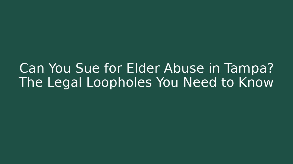 Can You Sue for Elder Abuse in Tampa? The Legal Loopholes You Need to Know