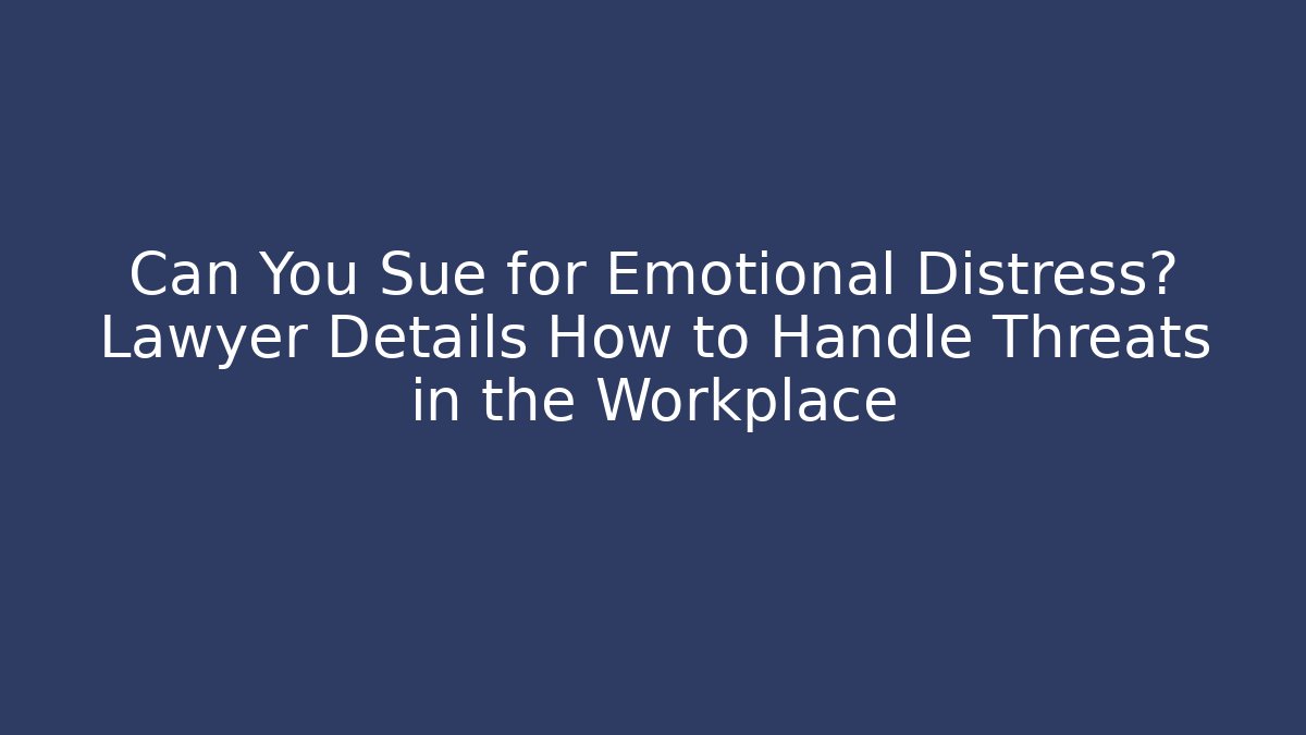 Can You Sue for Emotional Distress? Lawyer Details How to Handle Threats in the Workplace