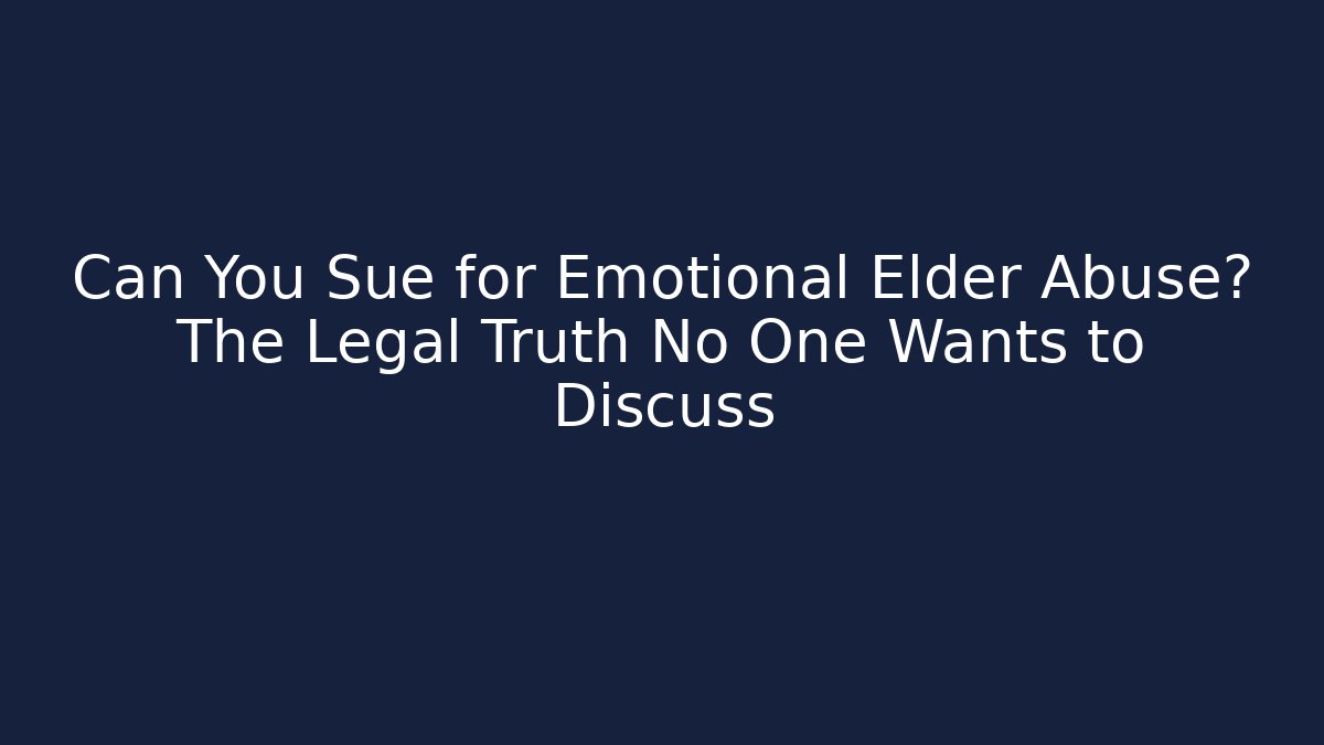 Can You Sue for Emotional Elder Abuse? The Legal Truth No One Wants to Discuss