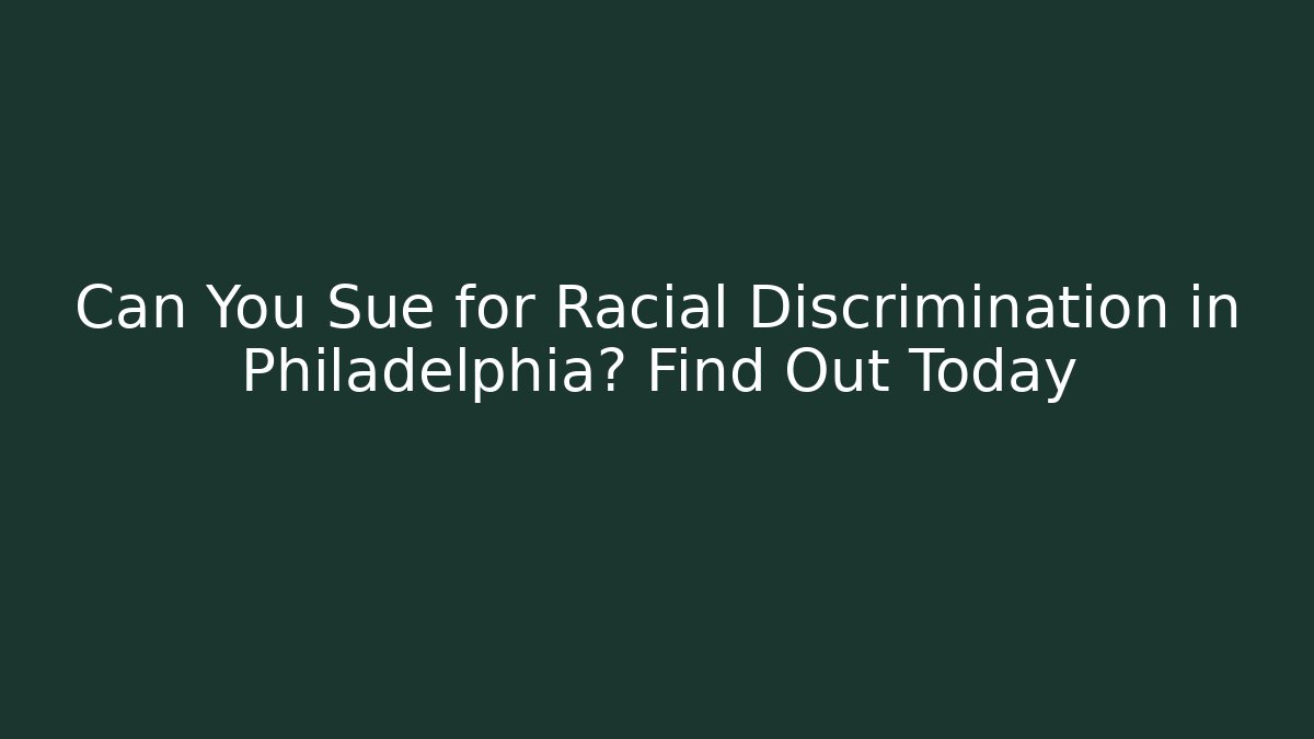 Can You Sue for Racial Discrimination in Philadelphia? Find Out Today