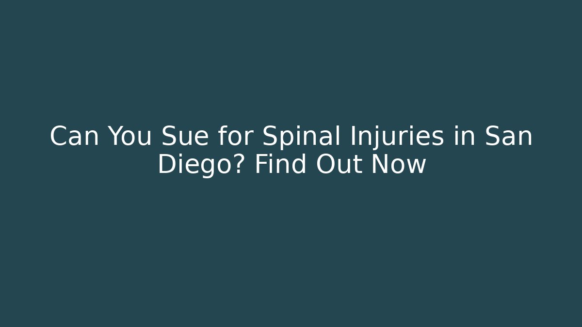 Can You Sue for Spinal Injuries in San Diego? Find Out Now