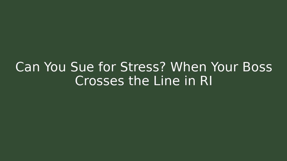 Can You Sue for Stress? When Your Boss Crosses the Line in RI