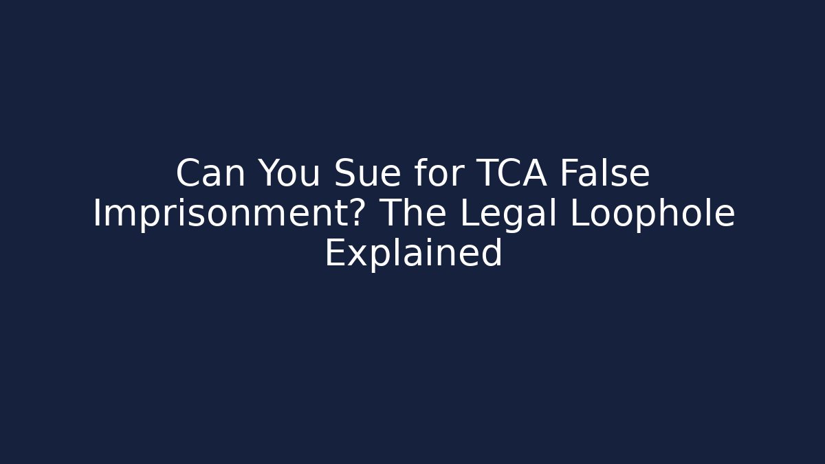 Can You Sue for TCA False Imprisonment? The Legal Loophole Explained