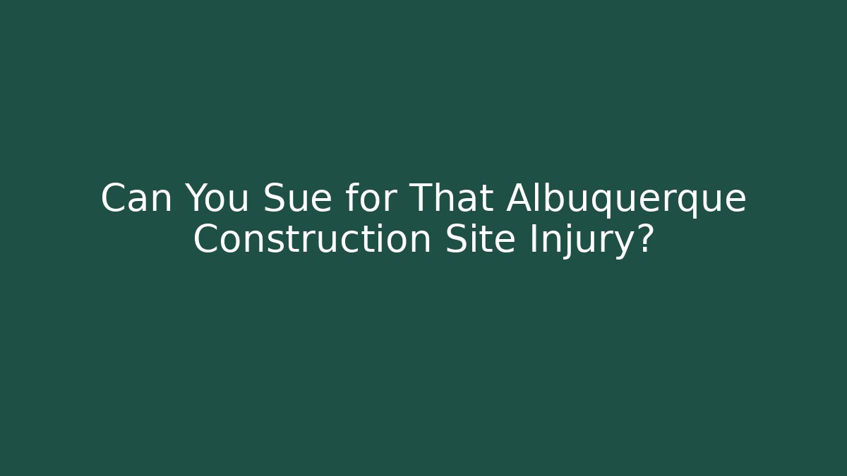 Can You Sue for That Albuquerque Construction Site Injury?
