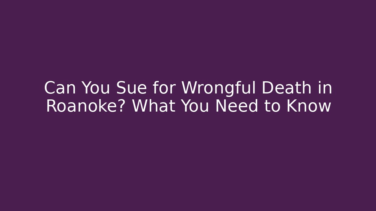 Can You Sue for Wrongful Death in Roanoke? What You Need to Know