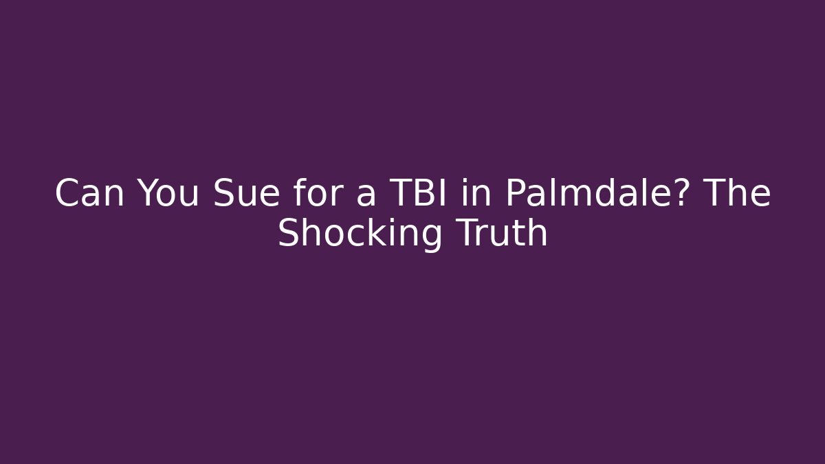 Can You Sue for a TBI in Palmdale? The Shocking Truth