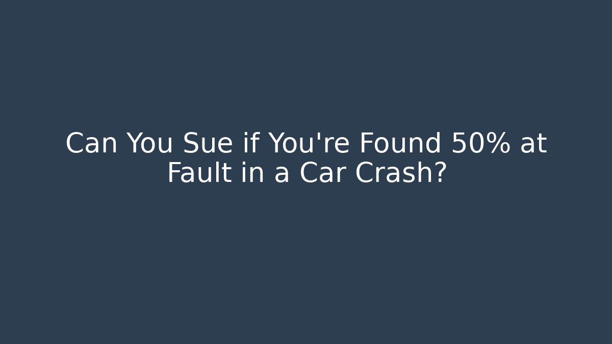 Can You Sue if You're Found 50% at Fault in a Car Crash?