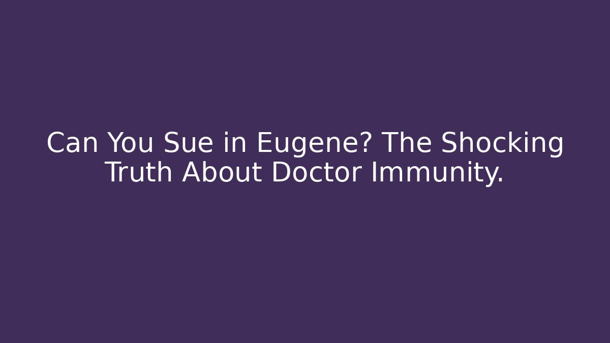 Can You Sue in Eugene? The Shocking Truth About Doctor Immunity.