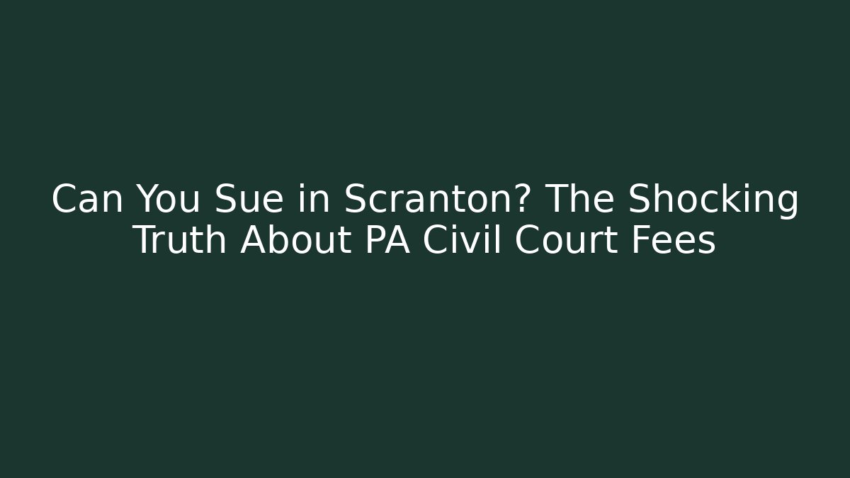 Can You Sue in Scranton? The Shocking Truth About PA Civil Court Fees
