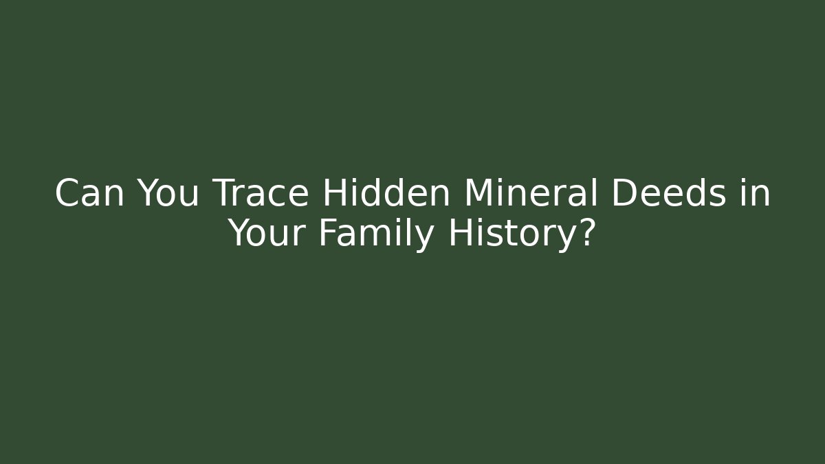 Can You Trace Hidden Mineral Deeds in Your Family History?