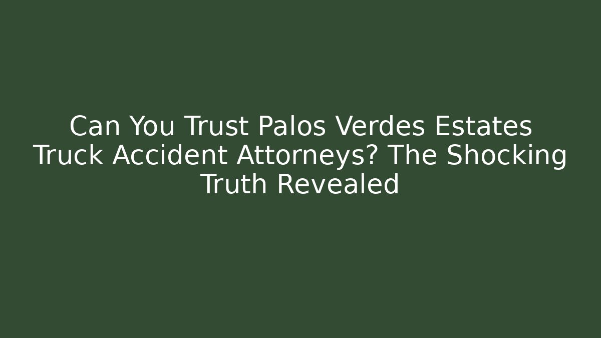 Can You Trust Palos Verdes Estates Truck Accident Attorneys? The Shocking Truth Revealed