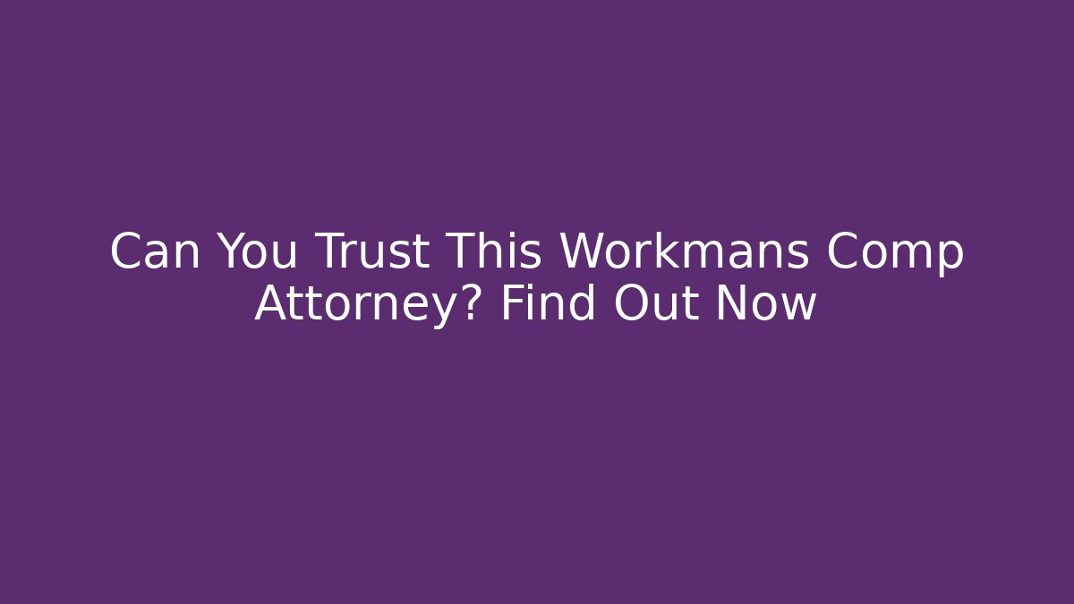 Can You Trust This Workmans Comp Attorney? Find Out Now