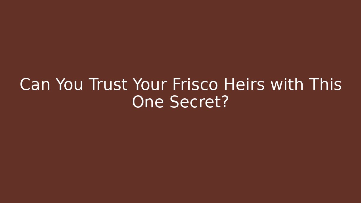 Can You Trust Your Frisco Heirs with This One Secret?