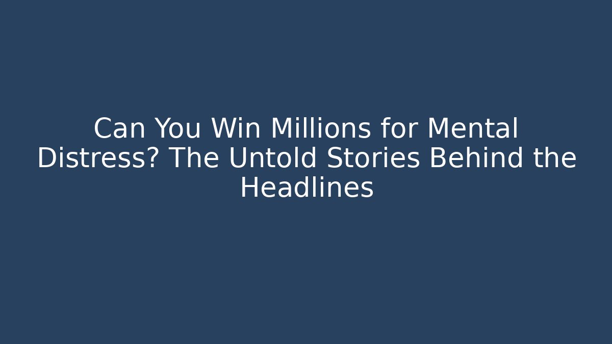Can You Win Millions for Mental Distress? The Untold Stories Behind the Headlines