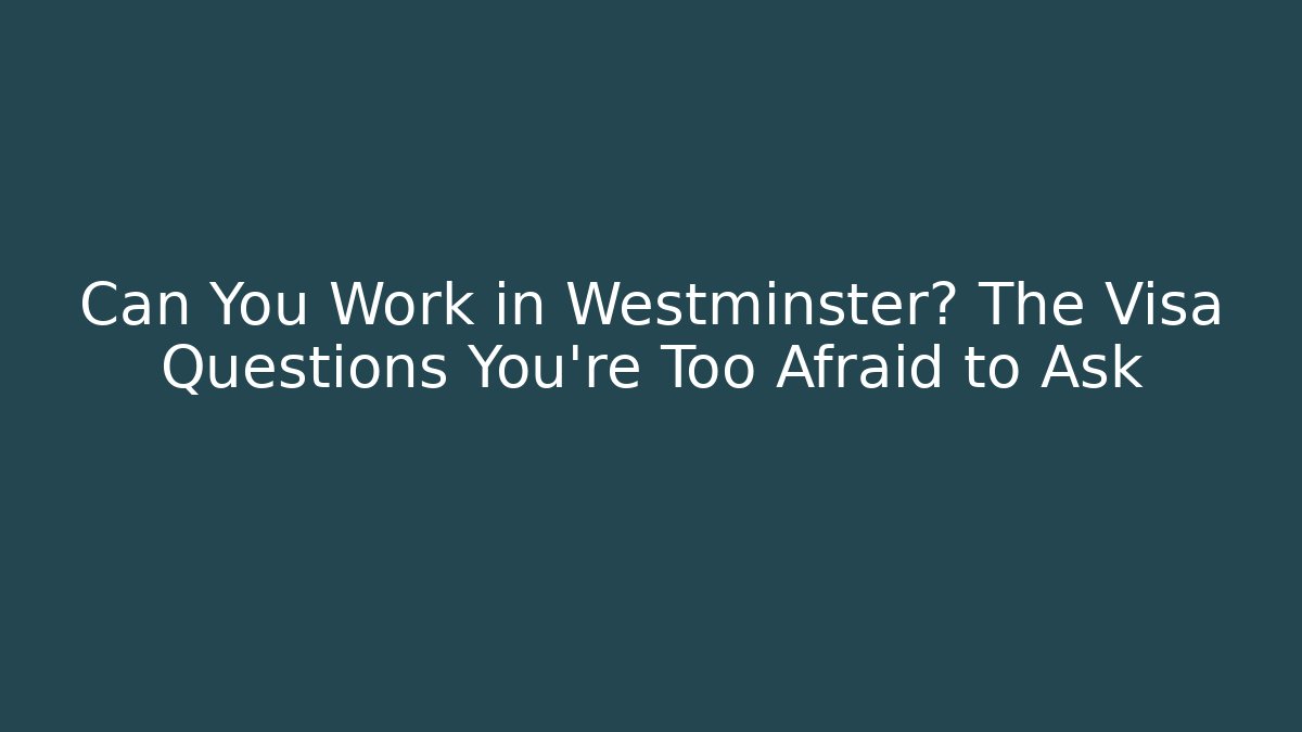 Can You Work in Westminster? The Visa Questions You’re Too Afraid to Ask