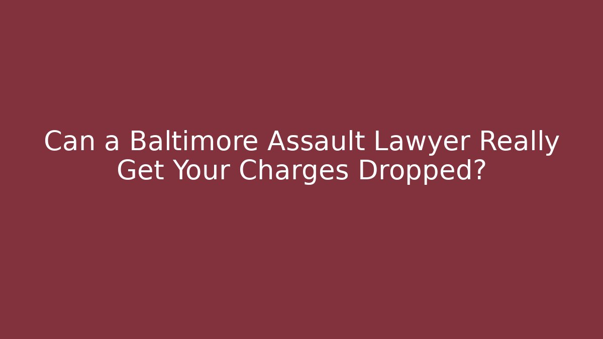 Can a Baltimore Assault Lawyer Really Get Your Charges Dropped?