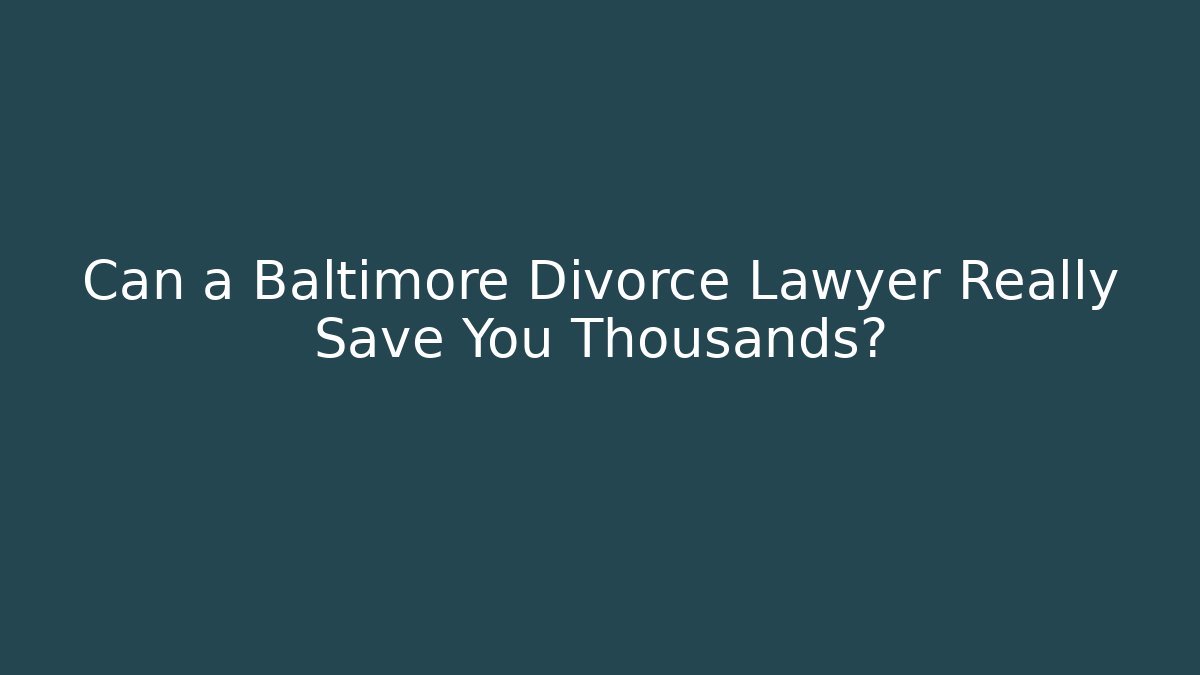 Can a Baltimore Divorce Lawyer Really Save You Thousands?