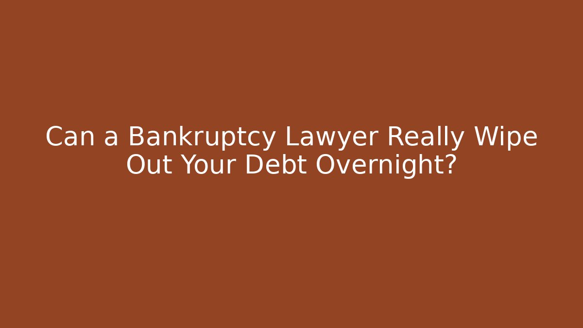 Can a Bankruptcy Lawyer Really Wipe Out Your Debt Overnight?